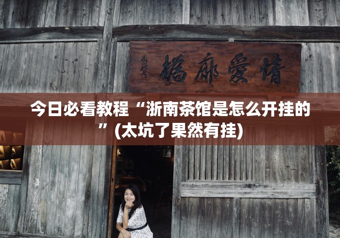今日必看教程“浙南茶馆是怎么开挂的”(太坑了果然有挂)