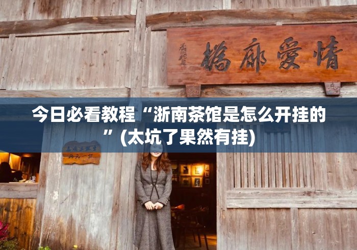 今日必看教程“浙南茶馆是怎么开挂的”(太坑了果然有挂)
