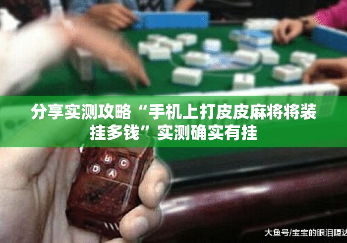 分享实测攻略“手机上打皮皮麻将将装挂多钱”实测确实有挂