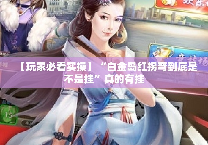 【玩家必看实操】“白金岛红拐弯到底是不是挂	”真的有挂