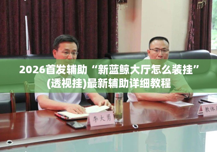 2026首发辅助“新蓝鲸大厅怎么装挂”(透视挂)最新辅助详细教程