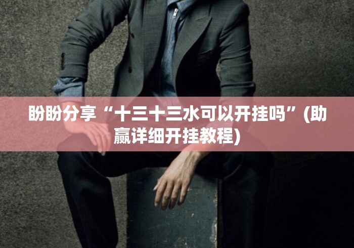 盼盼分享“十三十三水可以开挂吗	”(助赢详细开挂教程)