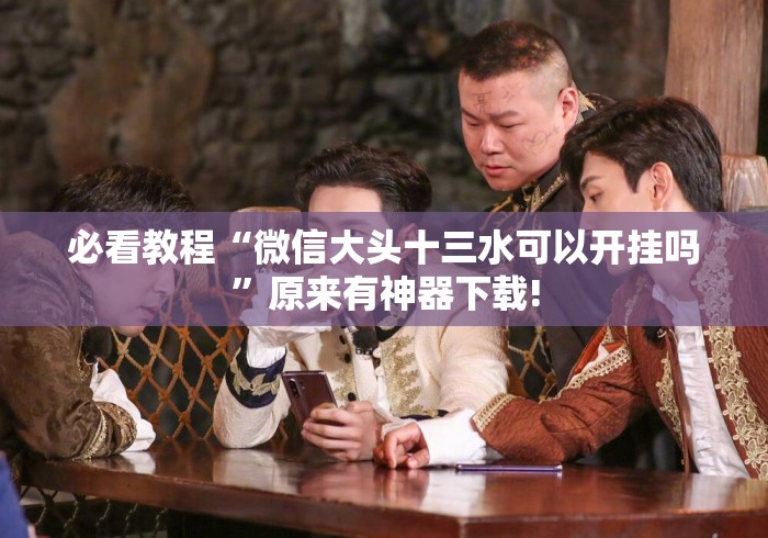 必看教程“微信大头十三水可以开挂吗	”原来有神器下载!