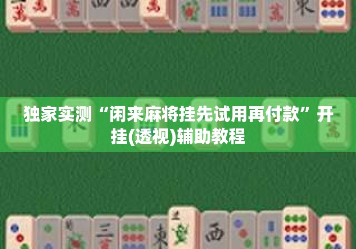 独家实测“闲来麻将挂先试用再付款”开挂(透视)辅助教程