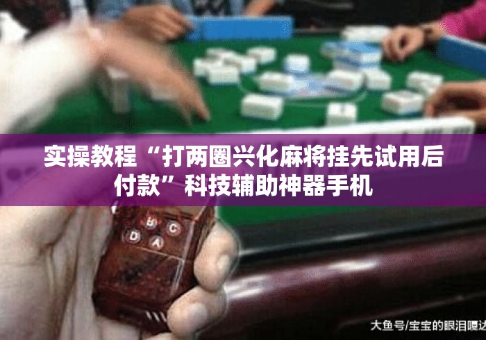 实操教程“打两圈兴化麻将挂先试用后付款	”科技辅助神器手机