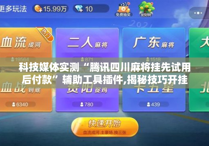 科技媒体实测“腾讯四川麻将挂先试用后付款”辅助工具插件,揭秘技巧开挂