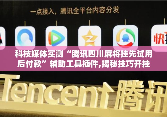 科技媒体实测“腾讯四川麻将挂先试用后付款	”辅助工具插件,揭秘技巧开挂