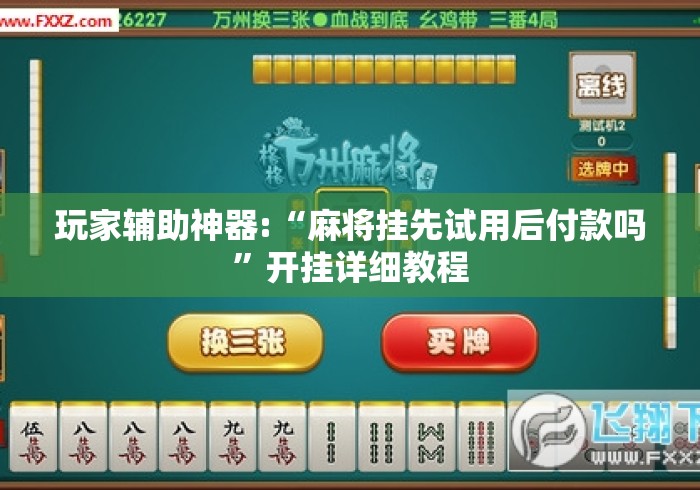 玩家辅助神器:“麻将挂先试用后付款吗”开挂详细教程