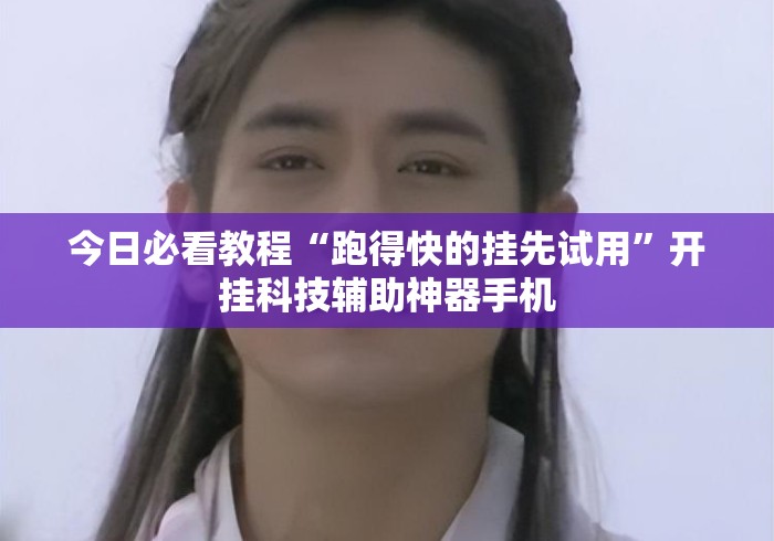 今日必看教程“跑得快的挂先试用”开挂科技辅助神器手机