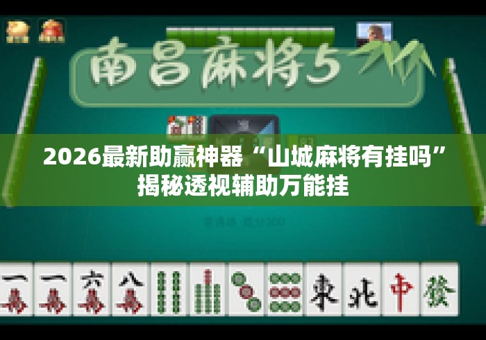 2026最新助赢神器“山城麻将有挂吗”揭秘透视辅助万能挂
