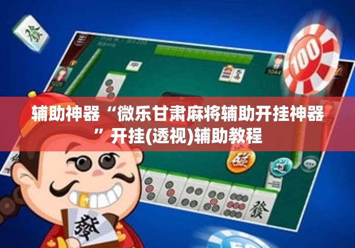 辅助神器“微乐甘肃麻将辅助开挂神器”开挂(透视)辅助教程