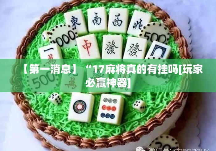 【第一消息】“17麻将真的有挂吗[玩家必赢神器]