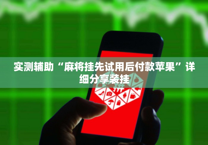 实测辅助“麻将挂先试用后付款苹果”详细分享装挂