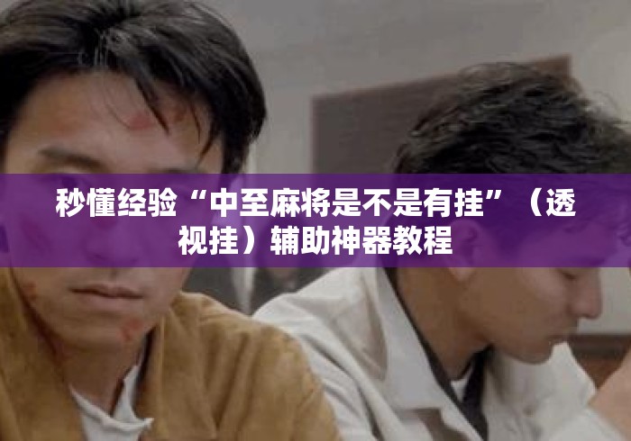 秒懂经验“中至麻将是不是有挂”（透视挂）辅助神器教程
