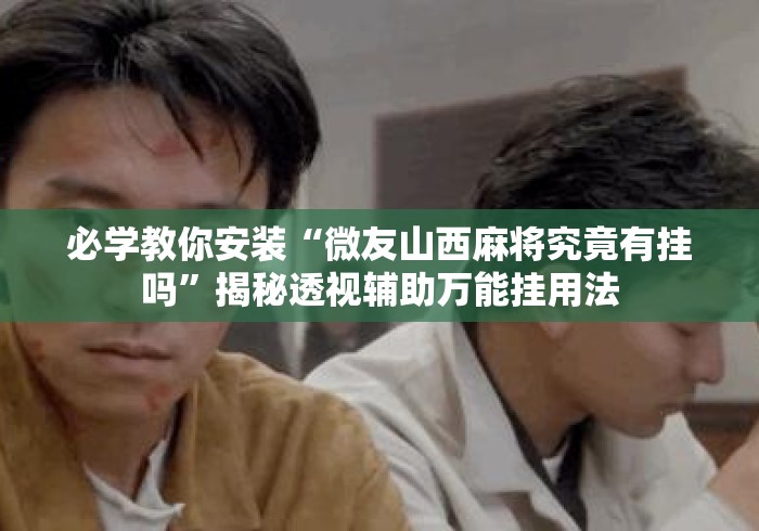 必学教你安装“微友山西麻将究竟有挂吗”揭秘透视辅助万能挂用法