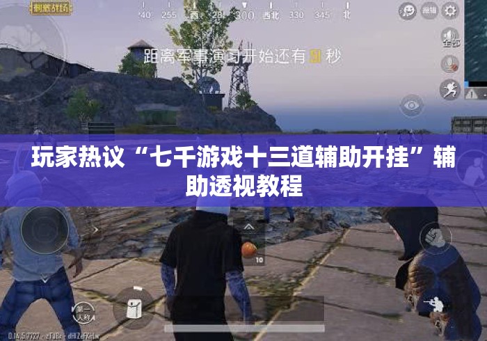 玩家热议“七千游戏十三道辅助开挂”辅助透视教程