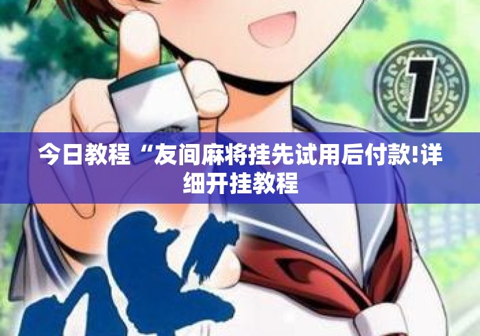 今日教程“友间麻将挂先试用后付款!详细开挂教程 今日教程“友间麻将挂先试用后付款!详细开挂教程