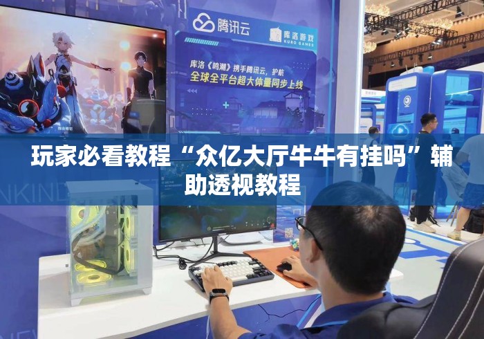 玩家必看教程“众亿大厅牛牛有挂吗”辅助透视教程