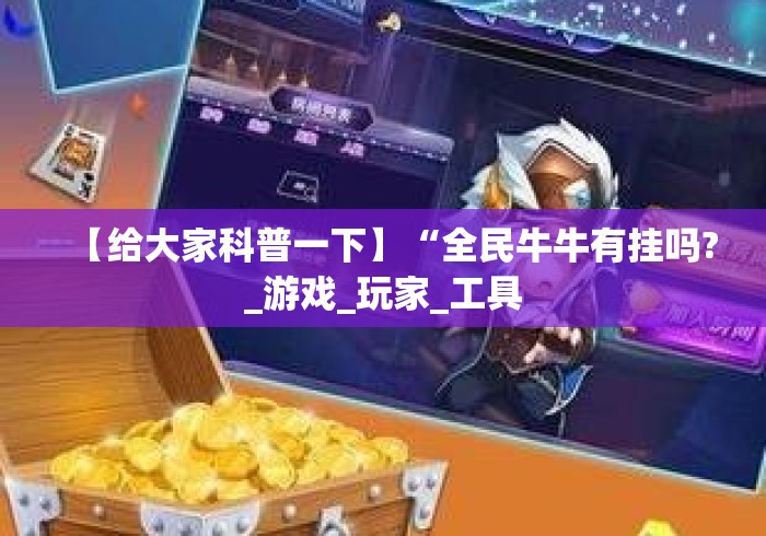 【给大家科普一下】“全民牛牛有挂吗?_游戏_玩家_工具