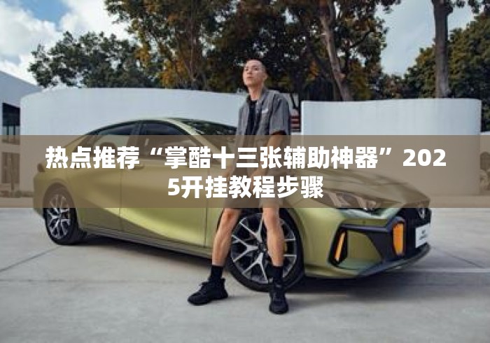 热点推荐“掌酷十三张辅助神器	”2025开挂教程步骤