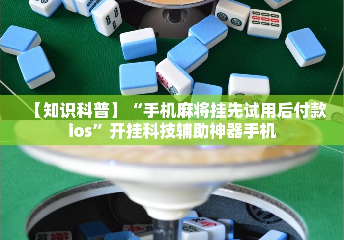 【知识科普】“手机麻将挂先试用后付款ios	”开挂科技辅助神器手机