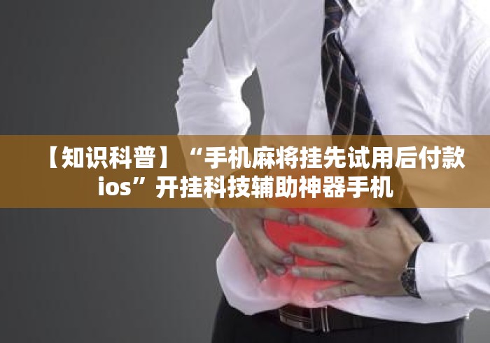 【知识科普】“手机麻将挂先试用后付款ios”开挂科技辅助神器手机