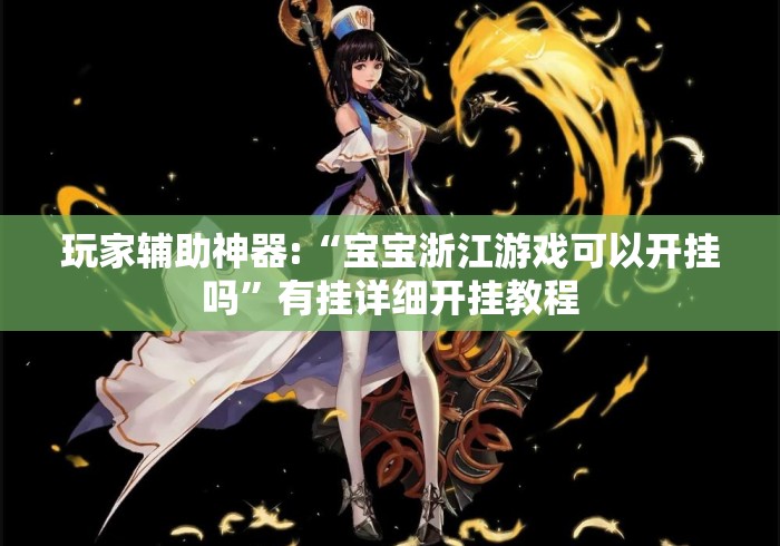 玩家辅助神器:“宝宝浙江游戏可以开挂吗”有挂详细开挂教程