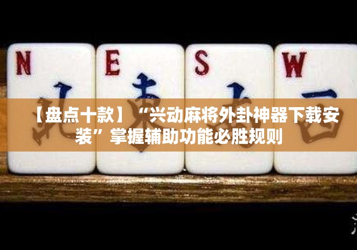 【盘点十款】“兴动麻将外卦神器下载安装”掌握辅助功能必胜规则