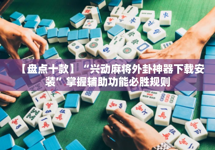 【盘点十款】“兴动麻将外卦神器下载安装”掌握辅助功能必胜规则