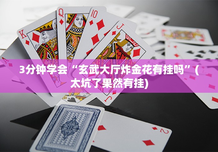 3分钟学会“玄武大厅炸金花有挂吗”(太坑了果然有挂)
