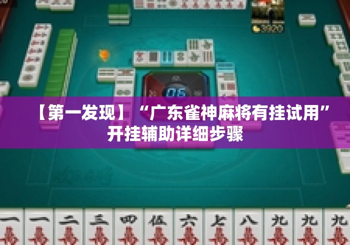【第一发现】“广东雀神麻将有挂试用”开挂辅助详细步骤