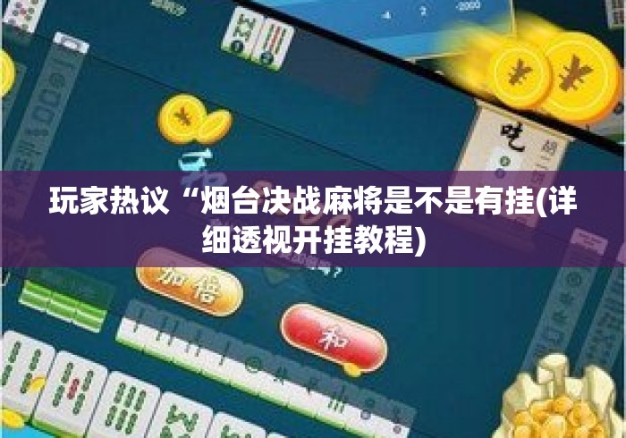 玩家热议“烟台决战麻将是不是有挂(详细透视开挂教程) 玩家热议“烟台决战麻将是不是有挂(详细透视开挂教程)