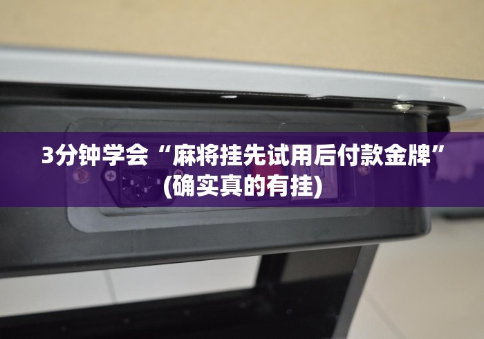 3分钟学会“麻将挂先试用后付款金牌	”(确实真的有挂)