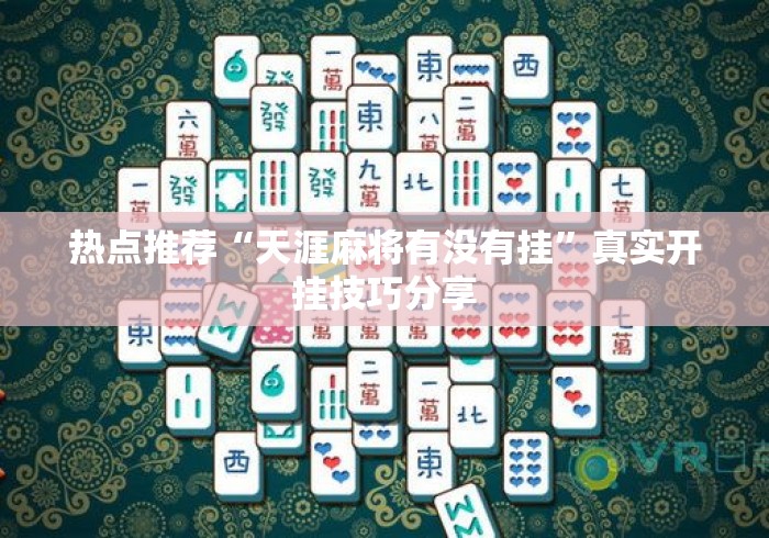 热点推荐“天涯麻将有没有挂”真实开挂技巧分享