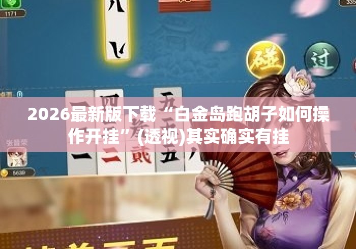 2026最新版下载“白金岛跑胡子如何操作开挂	”(透视)其实确实有挂