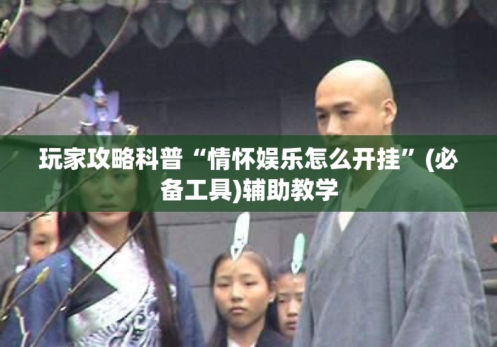 玩家攻略科普“情怀娱乐怎么开挂”(必备工具)辅助教学