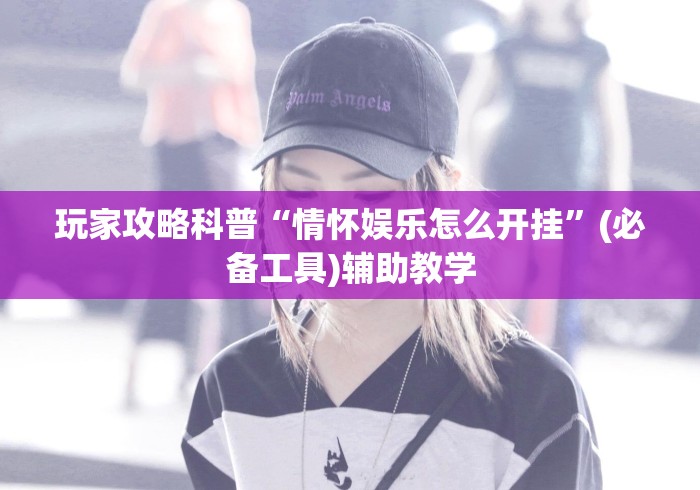玩家攻略科普“情怀娱乐怎么开挂”(必备工具)辅助教学
