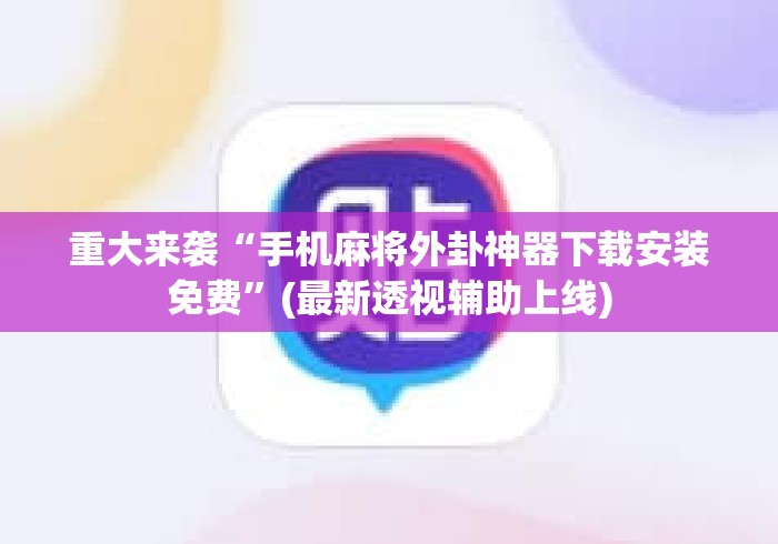 重大来袭“手机麻将外卦神器下载安装免费	”(最新透视辅助上线)