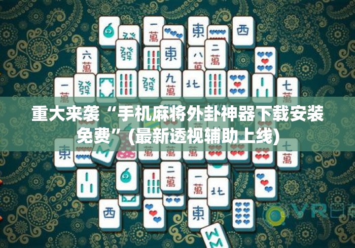 重大来袭“手机麻将外卦神器下载安装免费”(最新透视辅助上线)