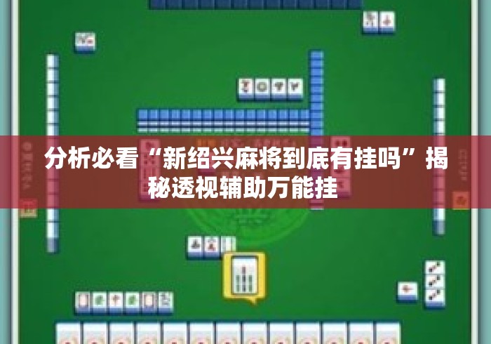 分析必看“新绍兴麻将到底有挂吗”揭秘透视辅助万能挂 