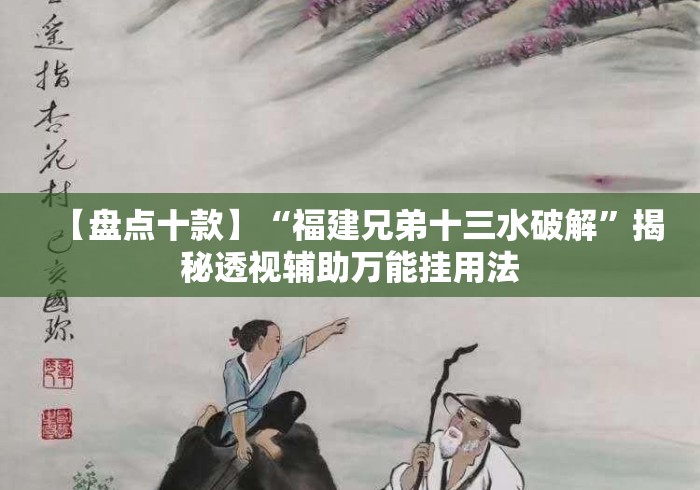 【盘点十款】“福建兄弟十三水破解	”揭秘透视辅助万能挂用法