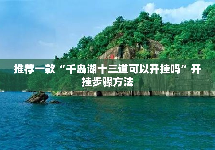 推荐一款“千岛湖十三道可以开挂吗”开挂步骤方法