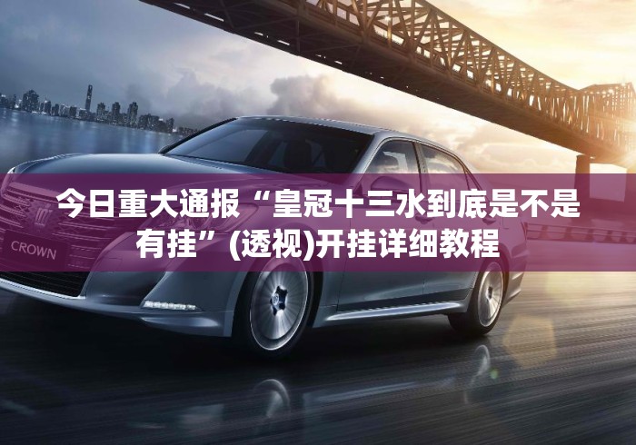 今日重大通报“皇冠十三水到底是不是有挂”(透视)开挂详细教程