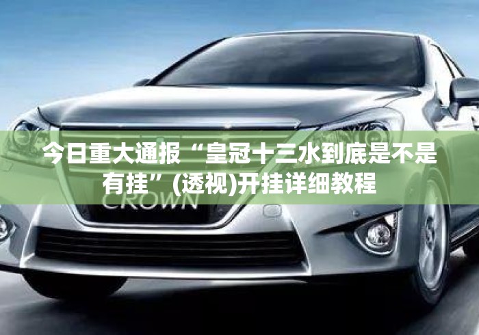 今日重大通报“皇冠十三水到底是不是有挂”(透视)开挂详细教程