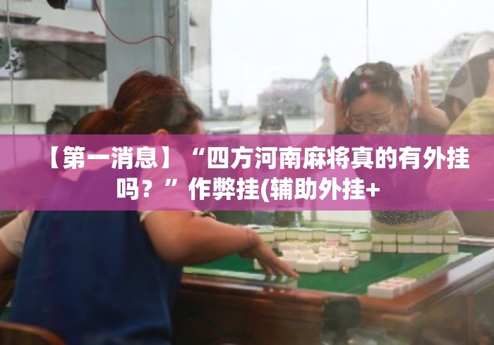 【第一消息】“四方河南麻将真的有外挂吗？	”作弊挂(辅助外挂+