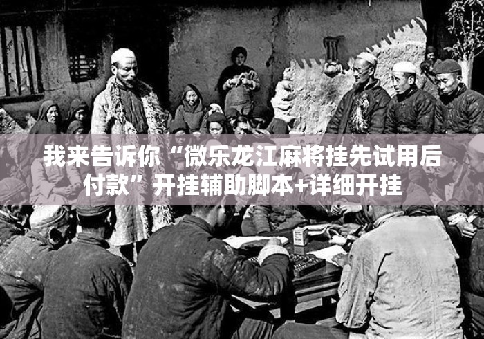 我来告诉你“微乐龙江麻将挂先试用后付款	”开挂辅助脚本+详细开挂