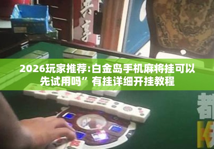 2026玩家推荐:白金岛手机麻将挂可以先试用吗”有挂详细开挂教程