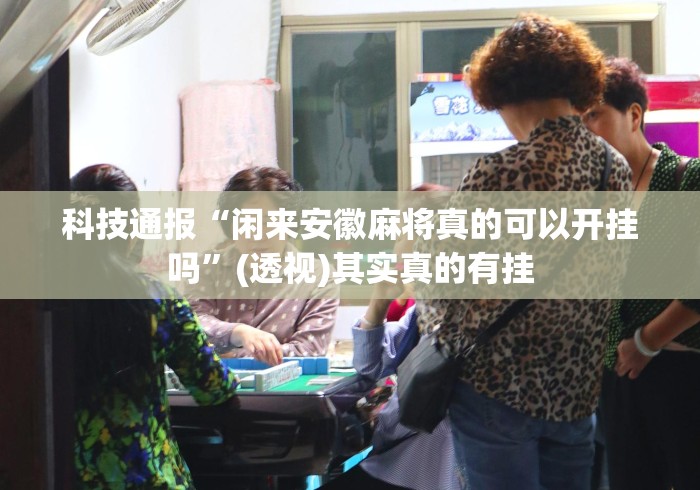 科技通报“闲来安徽麻将真的可以开挂吗”(透视)其实真的有挂