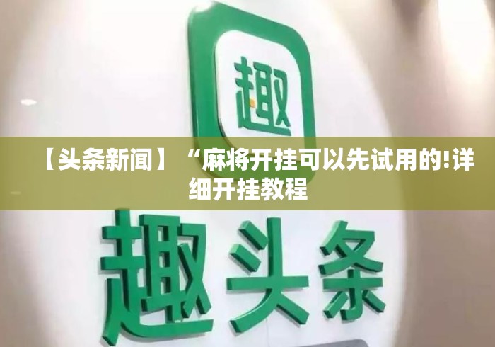 【头条新闻】“麻将开挂可以先试用的!详细开挂教程