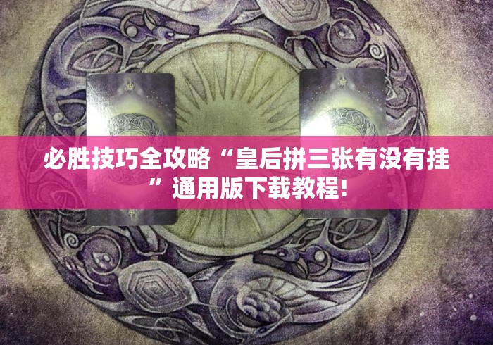 必胜技巧全攻略“皇后拼三张有没有挂”通用版下载教程!